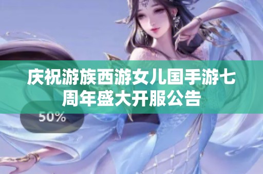 慶祝游族西游女兒國手游七周年盛大開服公告
