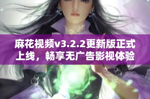 麻花視頻v3.2.2更新版正式上線<div   id=