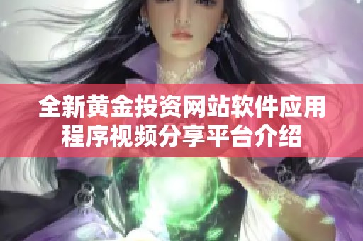 全新黃金投資網(wǎng)站軟件應(yīng)用程序視頻分享平臺(tái)介紹