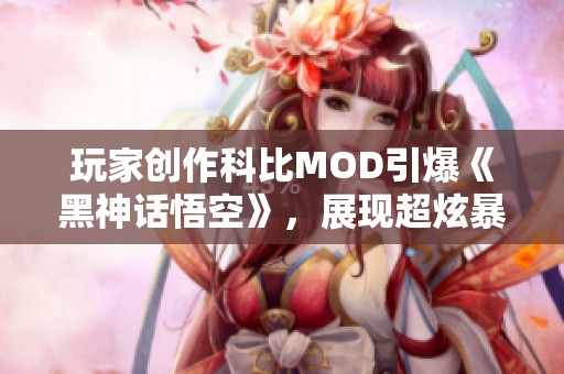 玩家創(chuàng)作科比MOD引爆《黑神話悟空》<div   id=