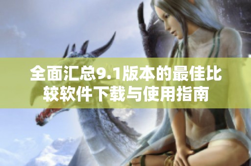 全面匯總9.1版本的最佳比較軟件下載與使用指南