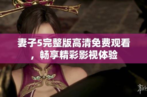 妻子5完整版高清免費(fèi)觀看，暢享精彩影視體驗(yàn)