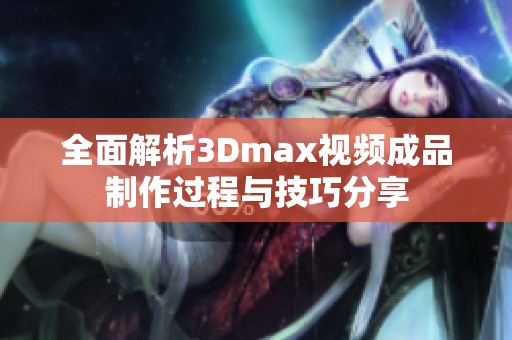 全面解析3Dmax視頻成品制作過(guò)程與技巧分享