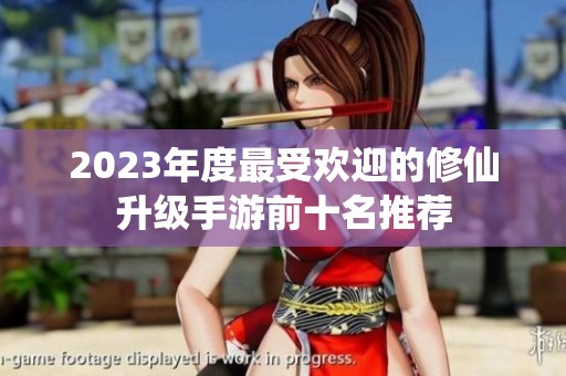 2023年度最受歡迎的修仙升級手游前十名推薦