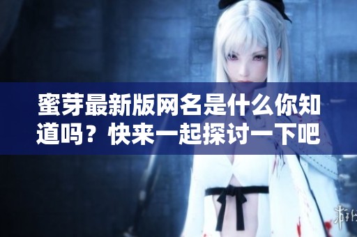 蜜芽最新版網(wǎng)名是什么你知道嗎？快來(lái)一起探討一下吧！