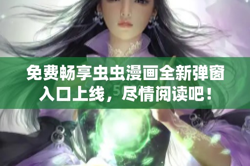 免費(fèi)暢享蟲蟲漫畫全新彈窗入口上線<div   id=