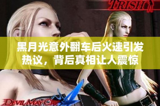 黑月光意外翻車后火速引發(fā)熱議，背后真相讓人震驚