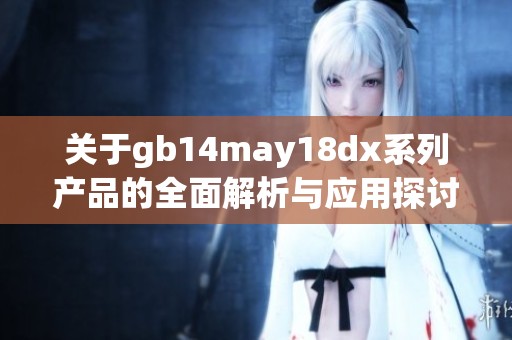 關(guān)于gb14may18dx系列產(chǎn)品的全面解析與應(yīng)用探討