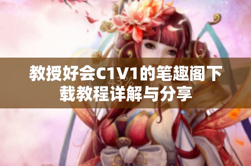 教授好會(huì)C1V1的筆趣閣下載教程詳解與分享