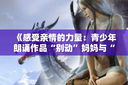《感受親情的力量：青少年朗誦作品“別動(dòng)”媽媽與“不許”爸爸》