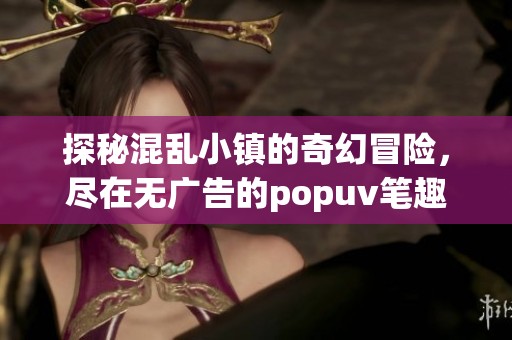 探秘混亂小鎮(zhèn)的奇幻冒險，盡在無廣告的popuv筆趣閣