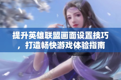 提升英雄聯(lián)盟畫面設(shè)置技巧<div   id=
