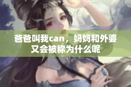 爸爸叫我can，媽媽和外婆又會被稱為什么呢