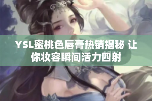 YSL蜜桃色唇膏熱銷揭秘 讓你妝容瞬間活力四射