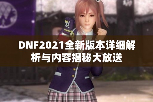 DNF2021全新版本詳細解析與內(nèi)容揭秘大放送