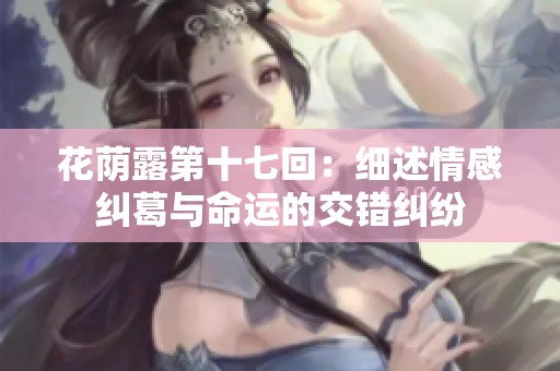 花蔭露第十七回：細述情感糾葛與命運的交錯糾紛