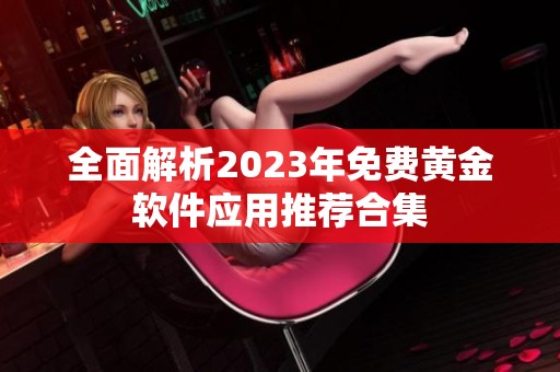 全面解析2023年免費(fèi)黃金軟件應(yīng)用推薦合集