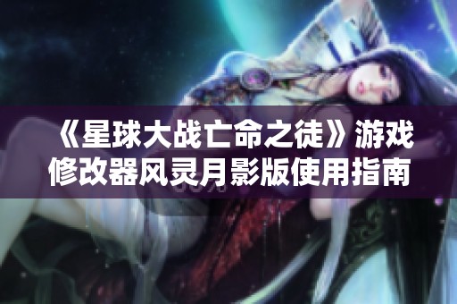 《星球大戰(zhàn)亡命之徒》游戲修改器風(fēng)靈月影版使用指南詳解