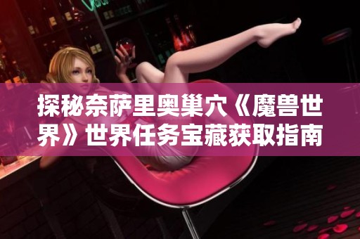 探秘奈薩里奧巢穴《魔獸世界》世界任務(wù)寶藏獲取指南