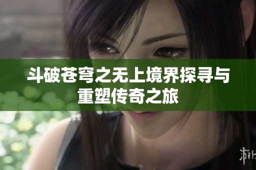 斗破蒼穹之無上境界探尋與重塑傳奇之旅