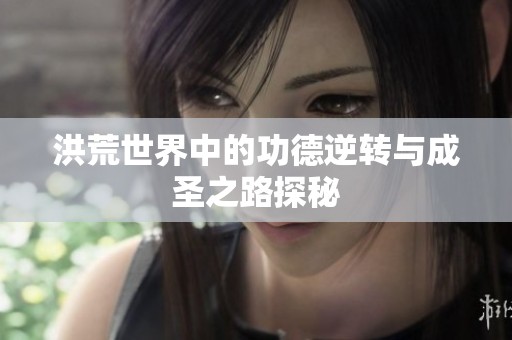 洪荒世界中的功德逆轉(zhuǎn)與成圣之路探秘