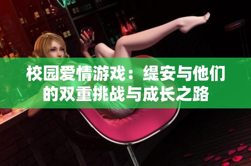 校園愛情游戲：緹安與他們的雙重挑戰(zhàn)與成長(zhǎng)之路
