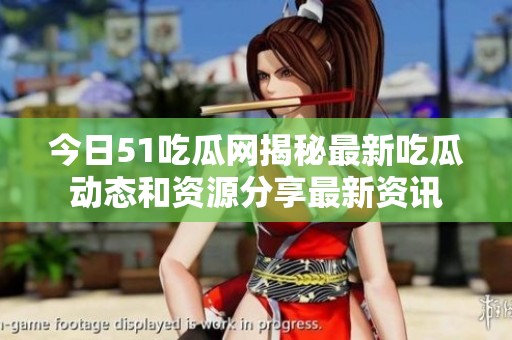 今日51吃瓜網揭秘最新吃瓜動態(tài)和資源分享最新資訊