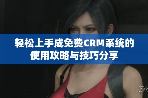 輕松上手成免費CRM系統(tǒng)的使用攻略與技巧分享