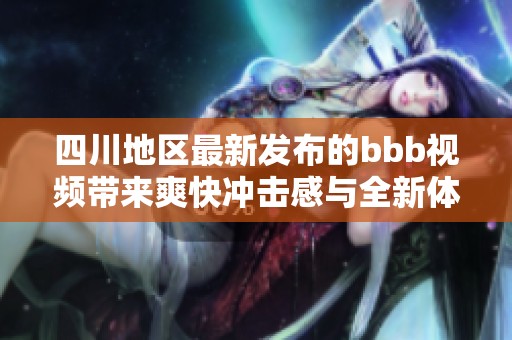 四川地區(qū)最新發(fā)布的bbb視頻帶來爽快沖擊感與全新體驗(yàn)