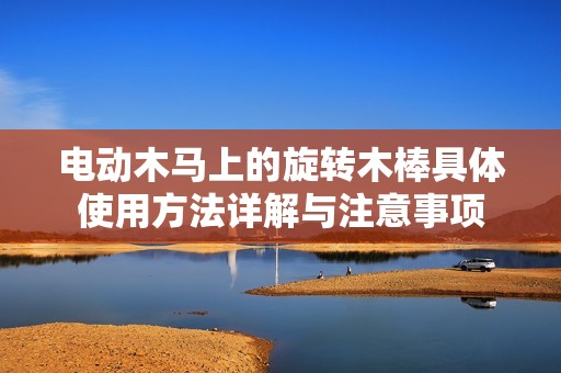 電動(dòng)木馬上的旋轉(zhuǎn)木棒具體使用方法詳解與注意事項(xiàng)