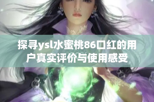 探尋ysl水蜜桃86口紅的用戶真實(shí)評價與使用感受
