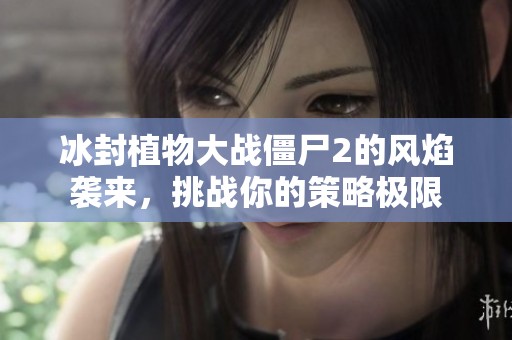 冰封植物大戰(zhàn)僵尸2的風(fēng)焰襲來(lái)<div   id=