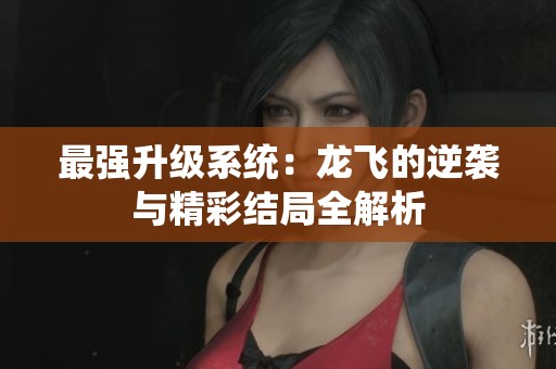 最強(qiáng)升級(jí)系統(tǒng)：龍飛的逆襲與精彩結(jié)局全解析
