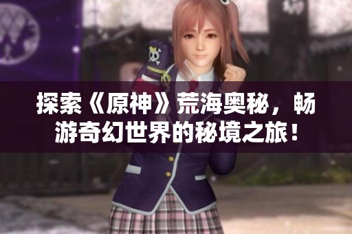 探索《原神》荒海奧秘<div   id=