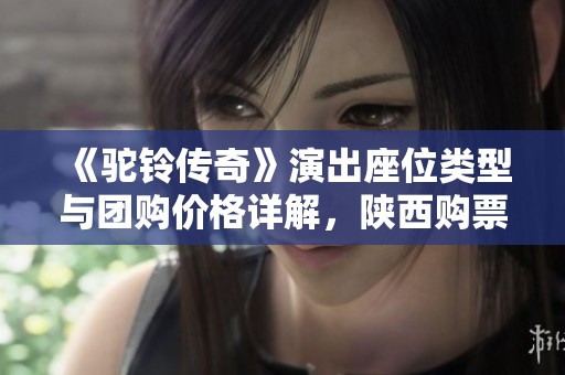 《駝鈴傳奇》演出座位類型與團(tuán)購(gòu)價(jià)格詳解<div   id=