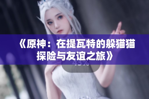 《原神：在提瓦特的躲貓貓?zhí)诫U與友誼之旅》