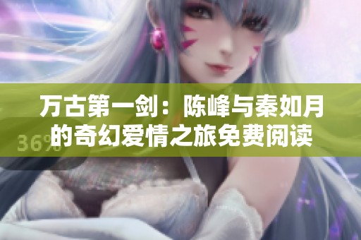萬古第一劍：陳峰與秦如月的奇幻愛情之旅免費(fèi)閱讀