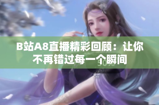 B站A8直播精彩回顧：讓你不再錯過每一個瞬間