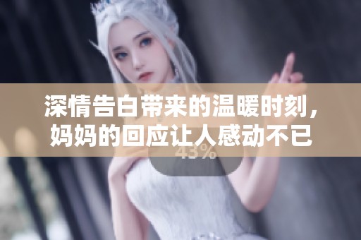 深情告白帶來(lái)的溫暖時(shí)刻，媽媽的回應(yīng)讓人感動(dòng)不已