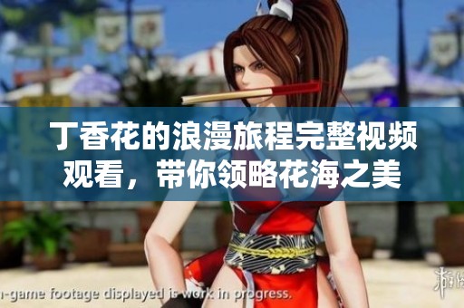丁香花的浪漫旅程完整視頻觀看，帶你領(lǐng)略花海之美