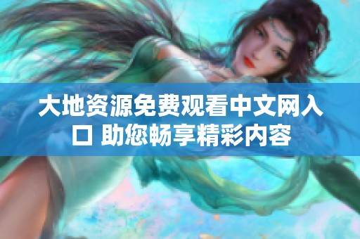 大地資源免費(fèi)觀看中文網(wǎng)入口 助您暢享精彩內(nèi)容