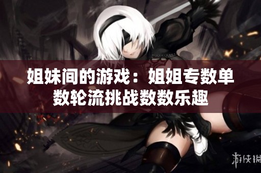 姐妹間的游戲：姐姐專數(shù)單數(shù)輪流挑戰(zhàn)數(shù)數(shù)樂趣