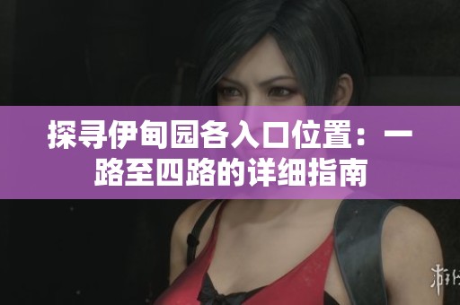 探尋伊甸園各入口位置：一路至四路的詳細(xì)指南