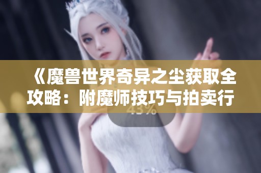 《魔獸世界奇異之塵獲取全攻略：附魔師技巧與拍賣行資源》