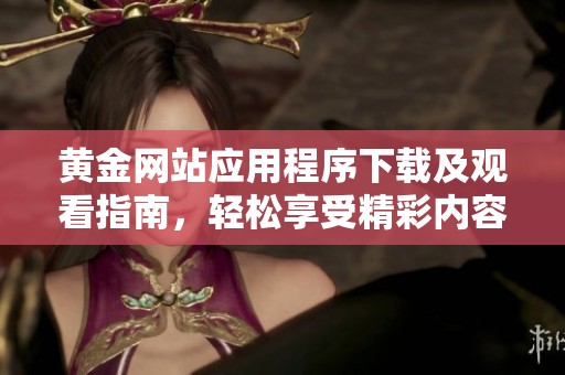 黃金網(wǎng)站應(yīng)用程序下載及觀看指南，輕松享受精彩內(nèi)容