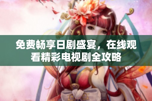 免費(fèi)暢享日劇盛宴，在線觀看精彩電視劇全攻略