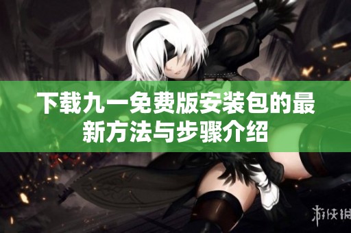 下載九一免費(fèi)版安裝包的最新方法與步驟介紹