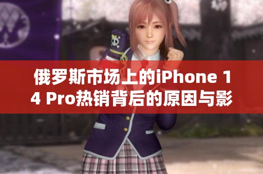 俄羅斯市場上的iPhone 14 Pro熱銷背后的原因與影響探討