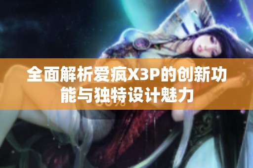 全面解析愛瘋X3P的創(chuàng)新功能與獨特設(shè)計魅力