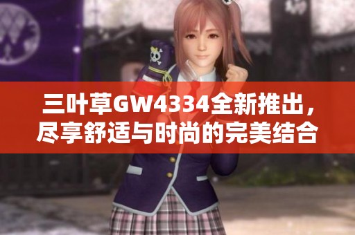 三葉草GW4334全新推出<div id= 三葉草GW4334全新推出,盡享舒適與時尚的完美結(jié)合